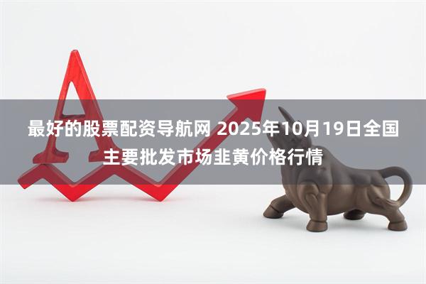 最好的股票配资导航网 2025年10月19日全国主要批发市场韭黄价格行情