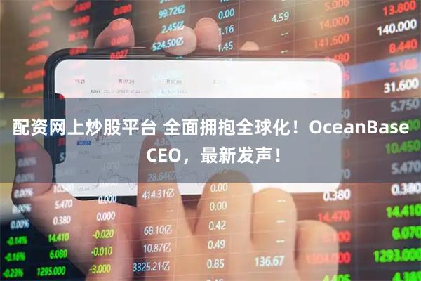 配资网上炒股平台 全面拥抱全球化！OceanBase CEO，最新发声！