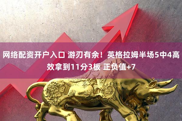 网络配资开户入口 游刃有余！英格拉姆半场5中4高效拿到11分3板 正负值+7