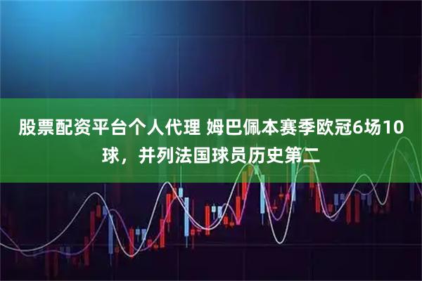 股票配资平台个人代理 姆巴佩本赛季欧冠6场10球，并列法国球员历史第二