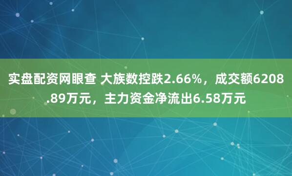 实盘配资网眼查 大族数控跌2.66%，成交额6208.89万元，主力资金净流出6.58万元