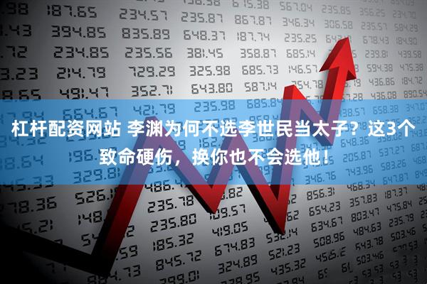 杠杆配资网站 李渊为何不选李世民当太子？这3个致命硬伤，换你也不会选他！