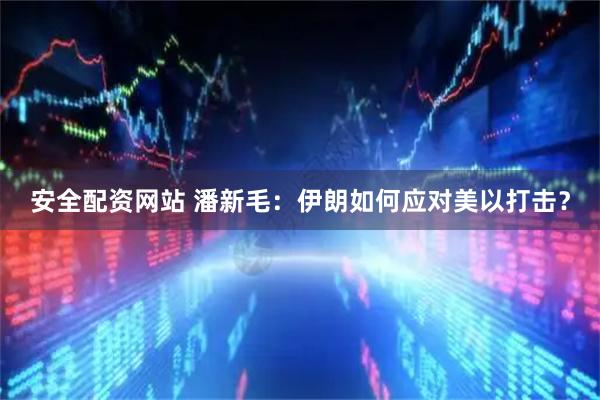 安全配资网站 潘新毛：伊朗如何应对美以打击？