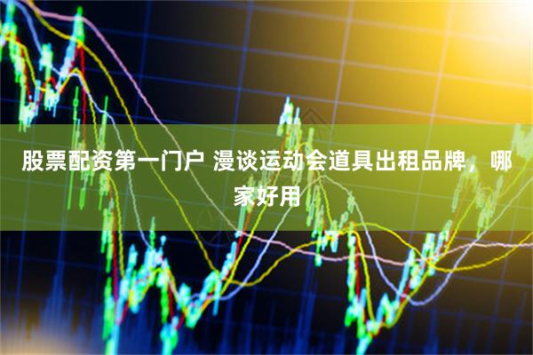 股票配资第一门户 漫谈运动会道具出租品牌，哪家好用