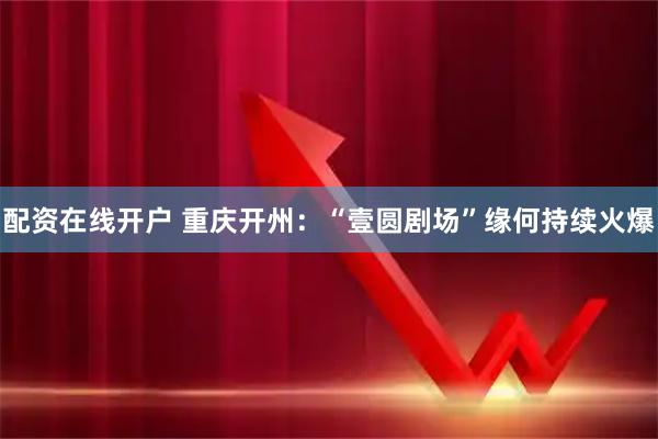配资在线开户 重庆开州：“壹圆剧场”缘何持续火爆