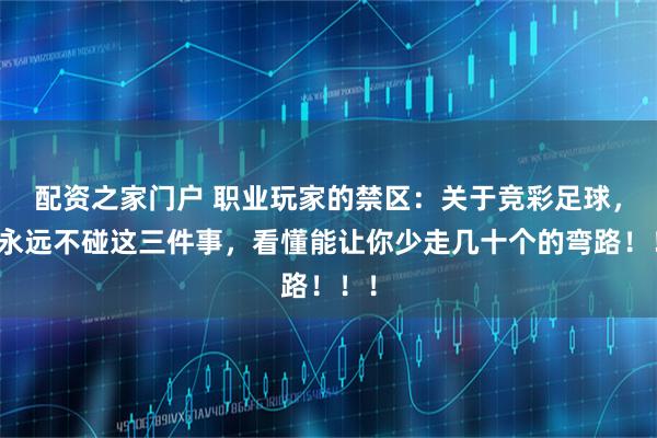 配资之家门户 职业玩家的禁区：关于竞彩足球，我永远不碰这三件事，看懂能让你少走几十个的弯路！！！