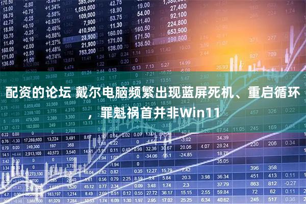 配资的论坛 戴尔电脑频繁出现蓝屏死机、重启循环，罪魁祸首并非Win11